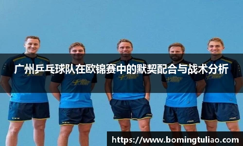 广州乒乓球队在欧锦赛中的默契配合与战术分析