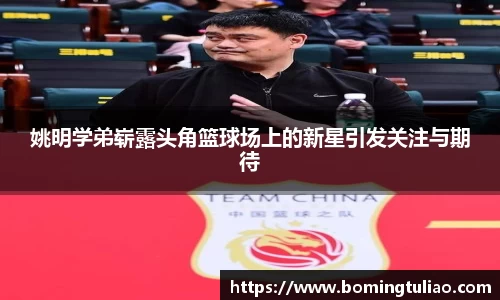 姚明学弟崭露头角篮球场上的新星引发关注与期待