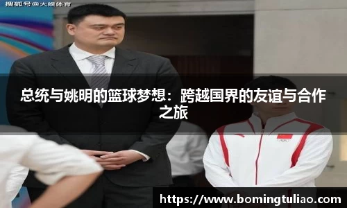 总统与姚明的篮球梦想：跨越国界的友谊与合作之旅