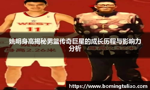 姚明身高揭秘男篮传奇巨星的成长历程与影响力分析