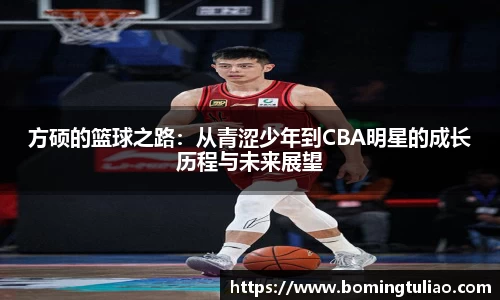 方硕的篮球之路：从青涩少年到CBA明星的成长历程与未来展望